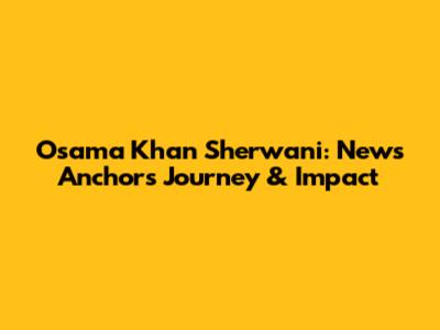 Osama Khan Sherwani: News Anchor's Journey & Impact