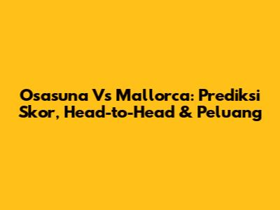 Osasuna Vs Mallorca: Prediksi Skor, Head-to-Head & Peluang