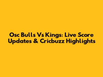 Osc Bulls Vs Kings: Live Score Updates & Cricbuzz Highlights
