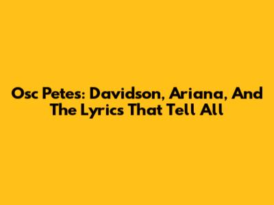 Osc Pete's: Davidson, Ariana, And The Lyrics That Tell All