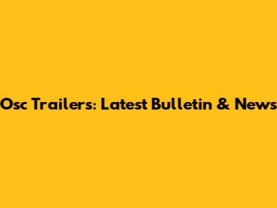 Osc Trailers: Latest Bulletin & News