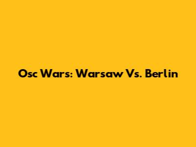 Osc Wars: Warsaw Vs. Berlin