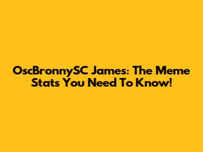 OscBronnySC James: The Meme Stats You Need To Know!