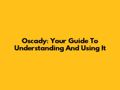 Oscady: Your Guide To Understanding And Using It