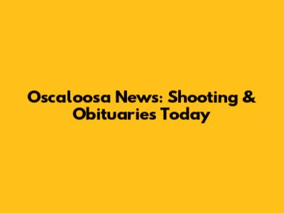 Oscaloosa News: Shooting & Obituaries Today
