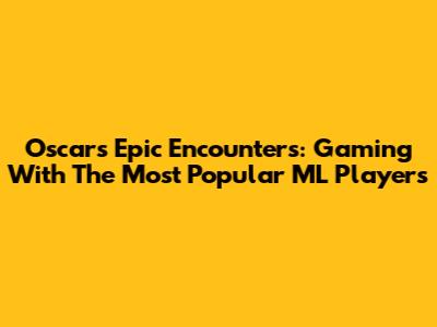 Oscar's Epic Encounters: Gaming With The Most Popular ML Players