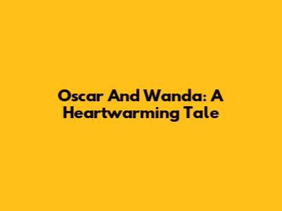 Oscar And Wanda: A Heartwarming Tale