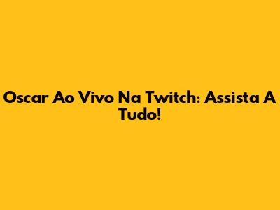 Oscar Ao Vivo Na Twitch: Assista A Tudo!