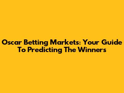 Oscar Betting Markets: Your Guide To Predicting The Winners
