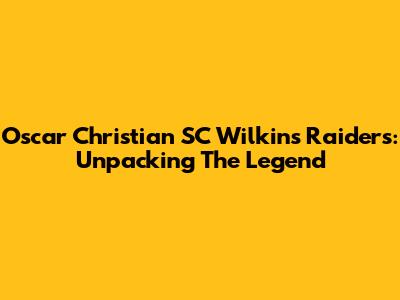 Oscar Christian SC Wilkins Raiders: Unpacking The Legend