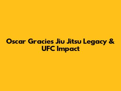 Oscar Gracie's Jiu Jitsu Legacy & UFC Impact