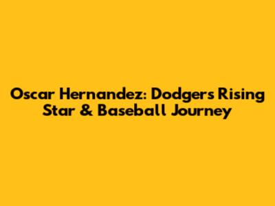 Oscar Hernandez: Dodgers' Rising Star & Baseball Journey
