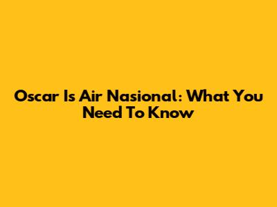 Oscar Is Air Nasional: What You Need To Know