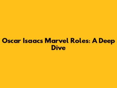 Oscar Isaac's Marvel Roles: A Deep Dive
