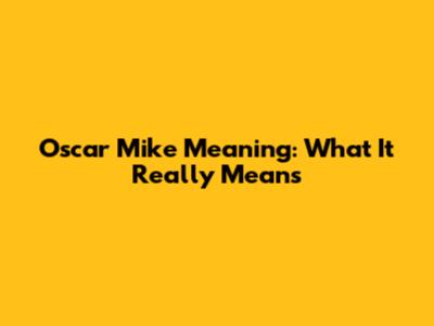 Oscar Mike Meaning: What It Really Means