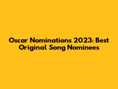 Oscar Nominations 2023: Best Original Song Nominees