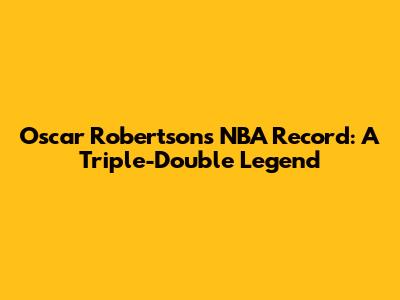 Oscar Robertson's NBA Record: A Triple-Double Legend
