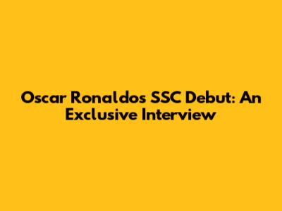 Oscar Ronaldo's SSC Debut: An Exclusive Interview
