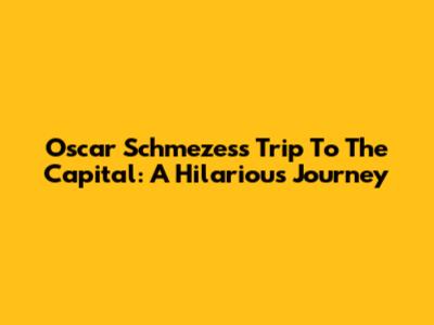 Oscar Schmezes's Trip To The Capital: A Hilarious Journey