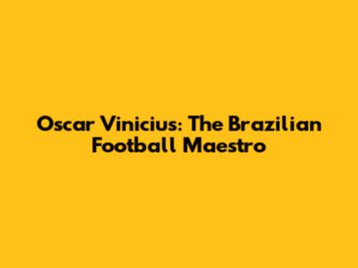 Oscar Vinicius: The Brazilian Football Maestro