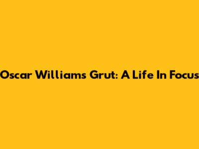 Oscar Williams Grut: A Life In Focus