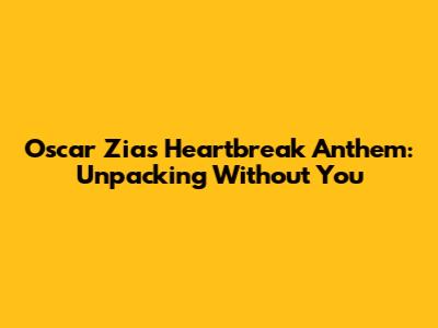 Oscar Zia's Heartbreak Anthem: Unpacking 'Without You'