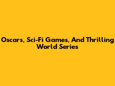 Oscars, Sci-Fi Games, And Thrilling World Series