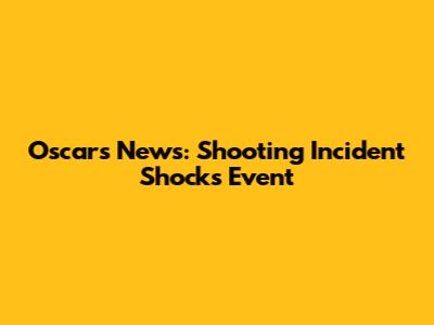 Oscars News: Shooting Incident Shocks Event