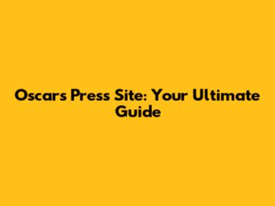 Oscars Press Site: Your Ultimate Guide