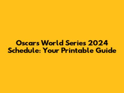 Oscars World Series 2024 Schedule: Your Printable Guide