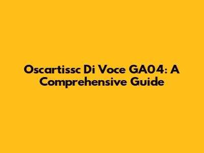 Oscartissc Di Voce GA04: A Comprehensive Guide