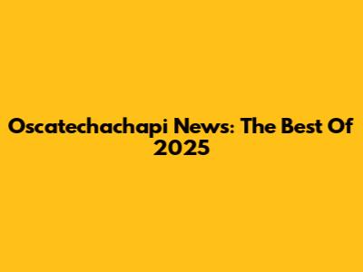Oscatechachapi News: The Best Of 2025