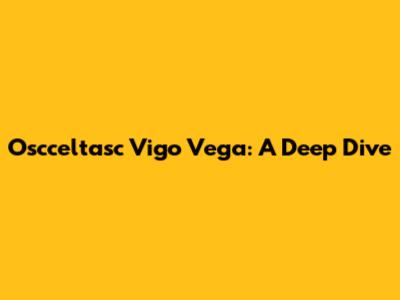 Oscceltasc Vigo Vega: A Deep Dive