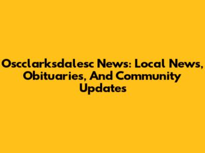 Oscclarksdalesc News: Local News, Obituaries, And Community Updates