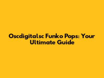 Oscdigitalsc Funko Pops: Your Ultimate Guide