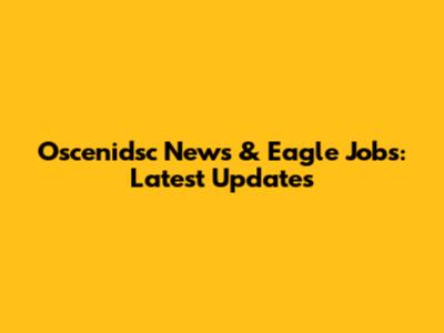 Oscenidsc News & Eagle Jobs: Latest Updates