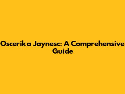 Oscerika Jaynesc: A Comprehensive Guide