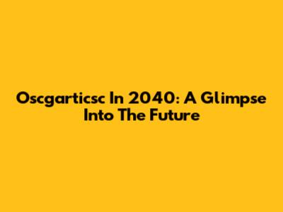 Oscgarticsc In 2040: A Glimpse Into The Future