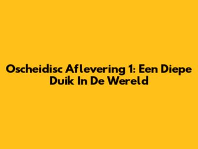 Oscheidisc Aflevering 1: Een Diepe Duik In De Wereld