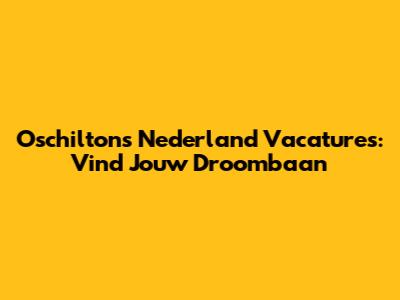 Oschilton's Nederland Vacatures: Vind Jouw Droombaan