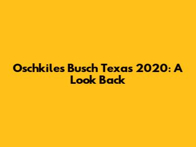 Oschkiles Busch Texas 2020: A Look Back