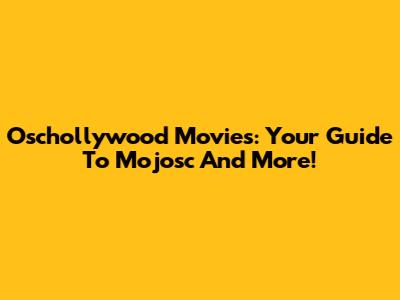 Oschollywood Movies: Your Guide To Mojosc And More!