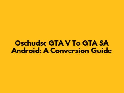 Oschudsc GTA V To GTA SA Android: A Conversion Guide