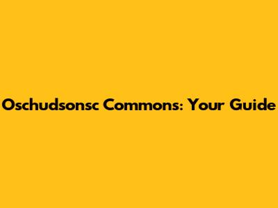 Oschudsonsc Commons: Your Guide