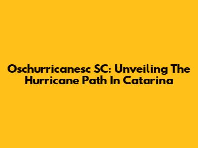 Oschurricanesc SC: Unveiling The Hurricane Path In Catarina
