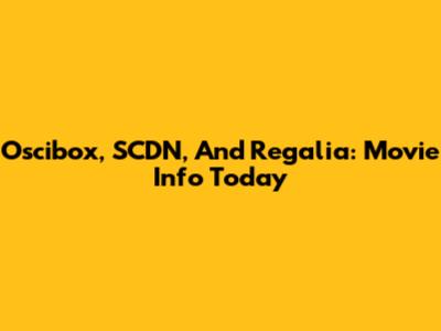 Oscibox, SCDN, And Regalia: Movie Info Today