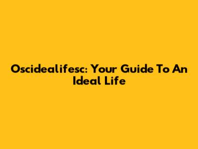 Oscidealifesc: Your Guide To An Ideal Life