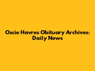 Oscie Havres Obituary Archives: Daily News