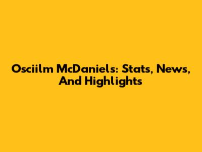 Osciilm McDaniels: Stats, News, And Highlights