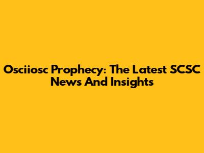 Osciiosc Prophecy: The Latest SCSC News And Insights